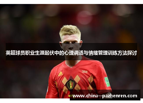 英超球员职业生涯起伏中的心理调适与情绪管理训练方法探讨
