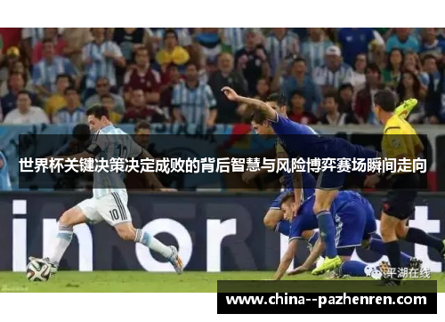 世界杯关键决策决定成败的背后智慧与风险博弈赛场瞬间走向 世界杯关键决策决定成败的背后智慧与风险博弈赛场瞬间走向