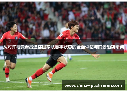 从对阵马竞看吕迪格国家队赛事状态的全面评估与前景趋势研判