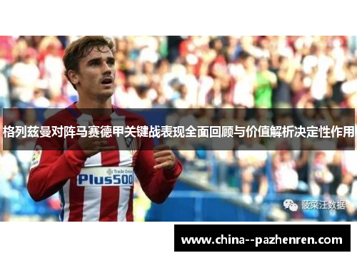 格列兹曼对阵马赛德甲关键战表现全面回顾与价值解析决定性作用