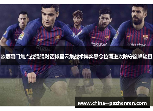 欧冠豪门焦点战强强对话球星云集战术博弈悬念拉满进攻防守巅峰较量