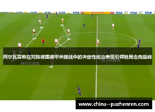 阿尔瓦雷斯在对阵德国德甲关键战中的决定性统治表现引领胜局走向巅峰