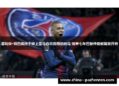 基利安·姆巴佩终于披上皇马白衣亮相伯纳乌 结束七年巴黎传奇新篇章开启