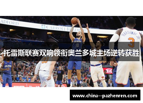 托雷斯联赛双响领衔奥兰多城主场逆转获胜 托雷斯联赛双响领衔奥兰多城主场逆转获胜