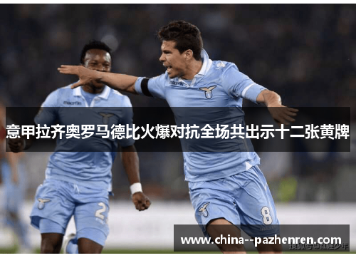 意甲拉齐奥罗马德比火爆对抗全场共出示十二张黄牌 意甲拉齐奥罗马德比火爆对抗全场共出示十二张黄牌