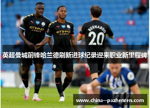 英超曼城前锋哈兰德刷新进球纪录迎来职业新里程碑