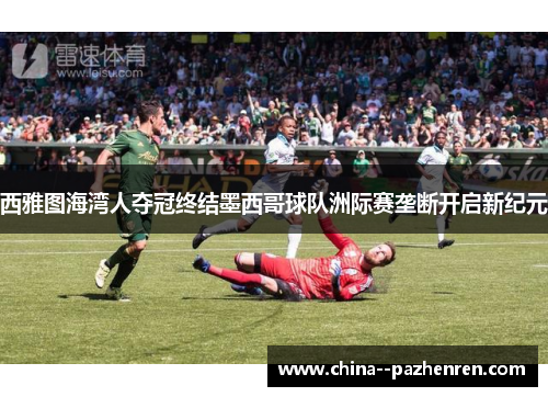 西雅图海湾人夺冠终结墨西哥球队洲际赛垄断开启新纪元 西雅图海湾人夺冠终结墨西哥球队洲际赛垄断开启新纪元