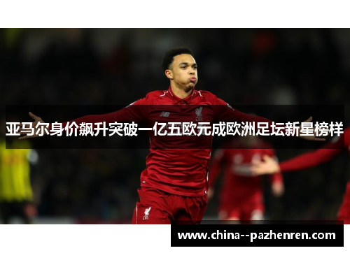 亚马尔身价飙升突破一亿五欧元成欧洲足坛新星榜样 亚马尔身价飙升突破一亿五欧元成欧洲足坛新星榜样