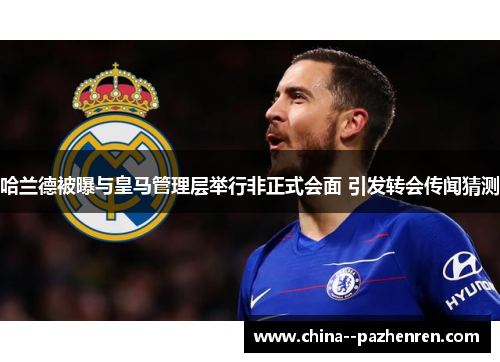 哈兰德被曝与皇马管理层举行非正式会面 引发转会传闻猜测 哈兰德被曝与皇马管理层举行非正式会面 引发转会传闻猜测