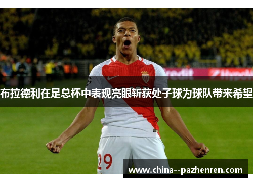 布拉德利在足总杯中表现亮眼斩获处子球为球队带来希望
