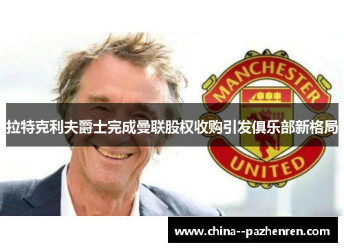 拉特克利夫爵士完成曼联股权收购引发俱乐部新格局
