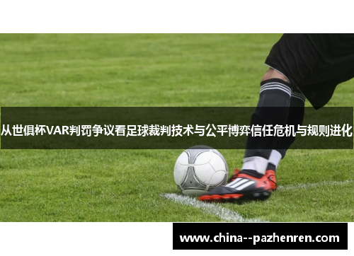 从世俱杯VAR判罚争议看足球裁判技术与公平博弈信任危机与规则进化