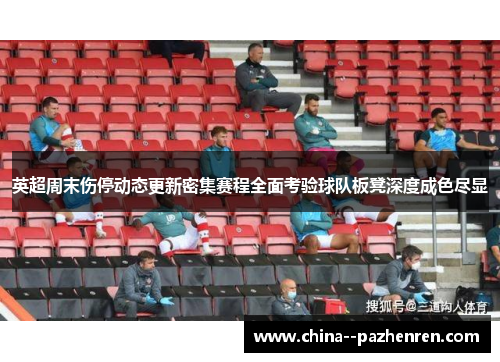 英超周末伤停动态更新密集赛程全面考验球队板凳深度成色尽显