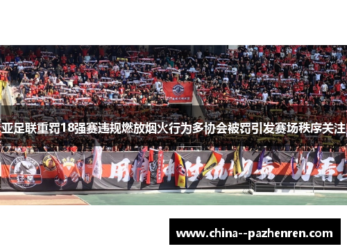 亚足联重罚18强赛违规燃放烟火行为多协会被罚引发赛场秩序关注 亚足联重罚18强赛违规燃放烟火行为多协会被罚引发赛场秩序关注