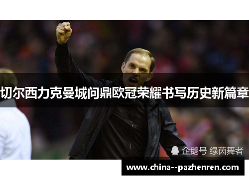 切尔西力克曼城问鼎欧冠荣耀书写历史新篇章 切尔西力克曼城问鼎欧冠荣耀书写历史新篇章