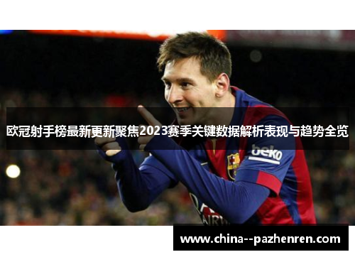 欧冠射手榜最新更新聚焦2023赛季关键数据解析表现与趋势全览 欧冠射手榜最新更新聚焦2023赛季关键数据解析表现与趋势全览