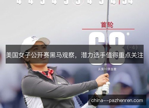 美国女子公开赛黑马观察,潜力选手值得重点关注 美国女子公开赛黑马观察,潜力选手值得重点关注